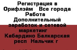 Регистрация в Орифлэйм - Все города Работа » Дополнительный заработок и сетевой маркетинг   . Кабардино-Балкарская респ.,Нальчик г.